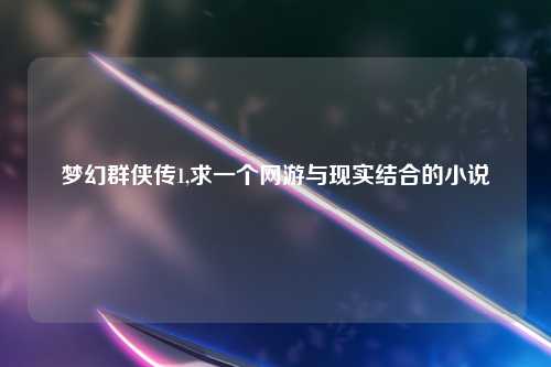 梦幻群侠传1,求一个网游与现实结合的小说