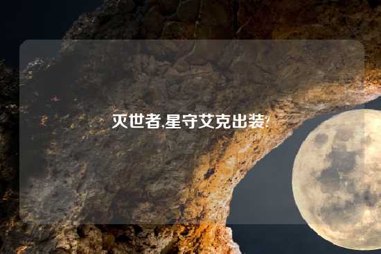 灭世者,星守艾克出装?