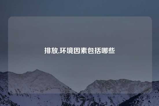 排放,环境因素包括哪些