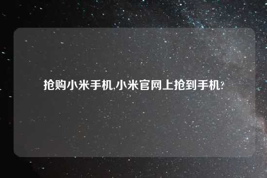 抢购小米手机,小米官网上抢到手机?