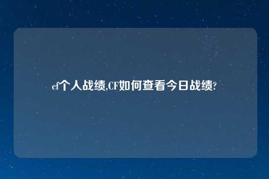 cf个人战绩,CF如何查看今日战绩?