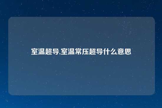 室温超导,室温常压超导什么意思