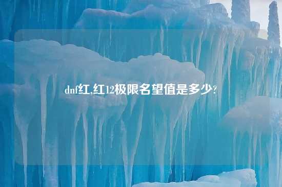 dnf红,红12极限名望值是多少?