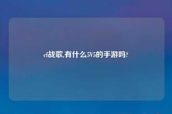 cf战歌,有什么5V5的手游吗?