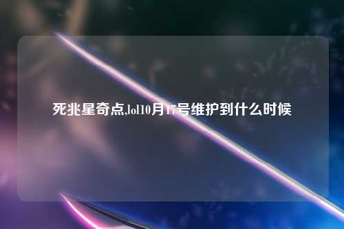 死兆星奇点,lol10月17号维护到什么时候