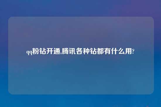 qq粉钻开通,腾讯各种钻都有什么用?