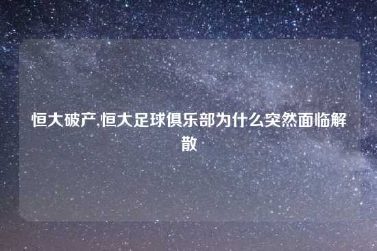 恒大破产,恒大足球俱乐部为什么突然面临解散