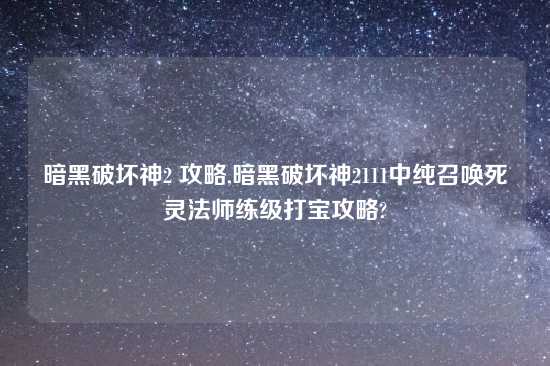 暗黑破坏神2 攻略,暗黑破坏神2111中纯召唤死灵法师练级打宝攻略?