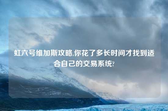 虹六号维加斯攻略,你花了多长时间才找到适合自己的交易系统?