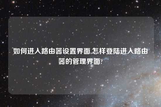 如何进入路由器设置界面,怎样登陆进入路由器的管理界面?