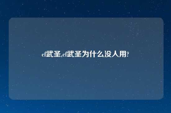 cf武圣,cf武圣为什么没人用?