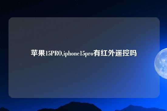 苹果15PRO,iphone15pro有红外遥控吗