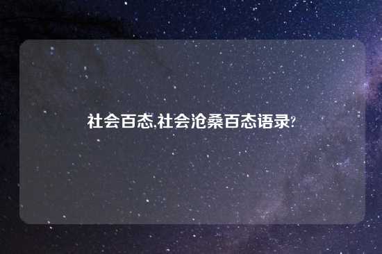 社会百态,社会沧桑百态语录?