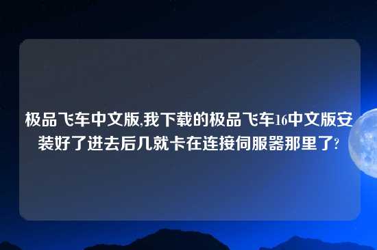 极品飞车中文版,我下载的极品飞车16中文版安装好了进去后几就卡在连接伺服器那里了?