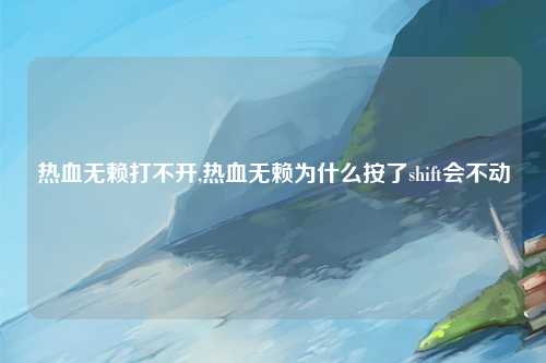 热血无赖打不开,热血无赖为什么按了shift会不动