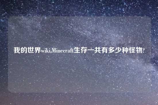 我的世界wiki,Minecraft生存一共有多少种怪物?