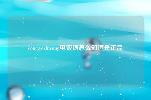 cong,yezhicong电饭锅怎么知道是正品
