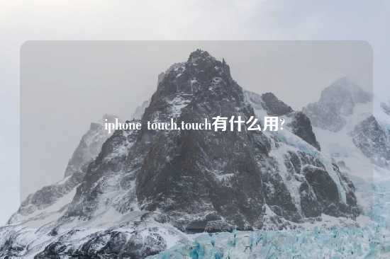 iphone touch,touch有什么用?