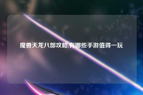 魔兽天龙八部攻略,有哪些手游值得一玩