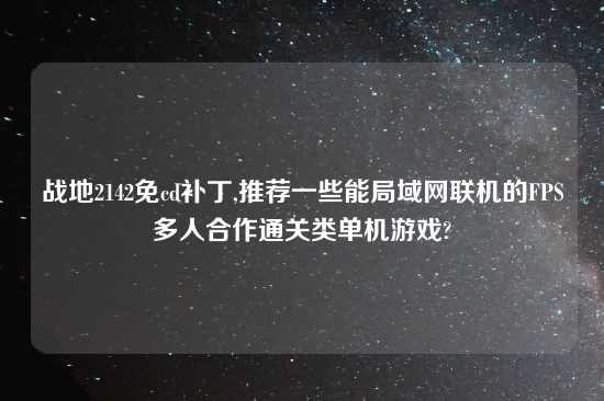 战地2142免cd补丁,推荐一些能局域网联机的FPS多人合作通关类单机游戏?