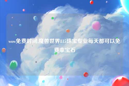 wow免费时间,魔兽世界815珠宝专业每天都可以免费拿宝石