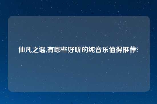 仙凡之谣,有哪些好听的纯音乐值得推荐?