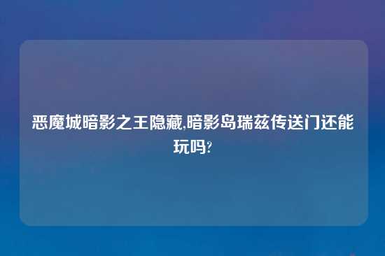 恶魔城暗影之王隐藏,暗影岛瑞兹传送门还能玩吗?