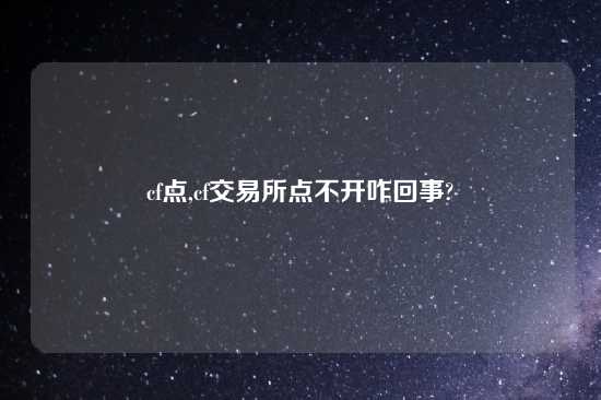 cf点,cf交易所点不开咋回事?