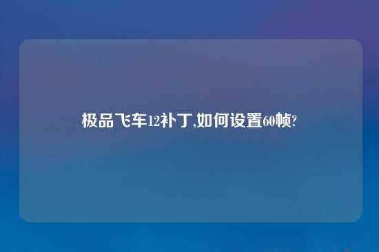 极品飞车12补丁,如何设置60帧?