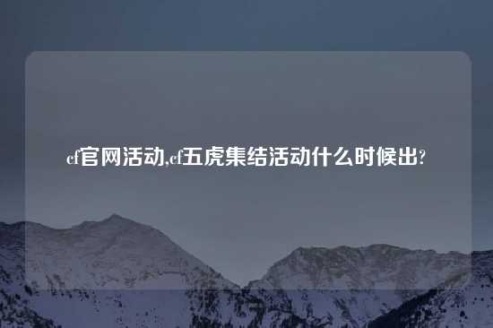 cf官网活动,cf五虎集结活动什么时候出?