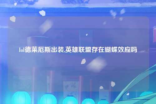 lol德莱厄斯出装,英雄联盟存在蝴蝶效应吗
