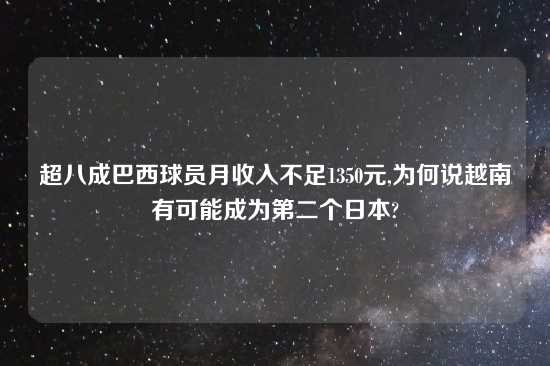 超八成巴西球员月收入不足1350元,为何说越南有可能成为第二个日本?