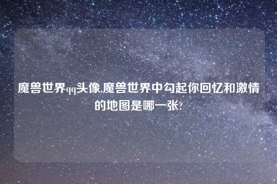 魔兽世界qq头像,魔兽世界中勾起你回忆和激情的地图是哪一张?