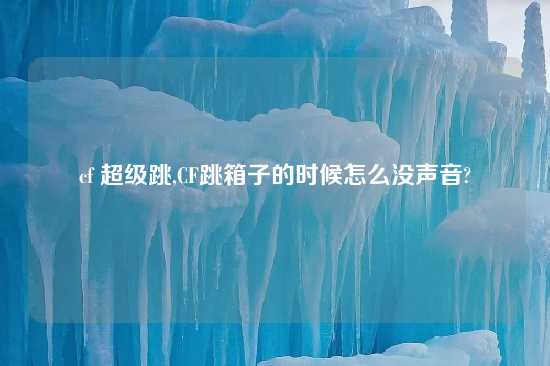 cf 超级跳,CF跳箱子的时候怎么没声音?