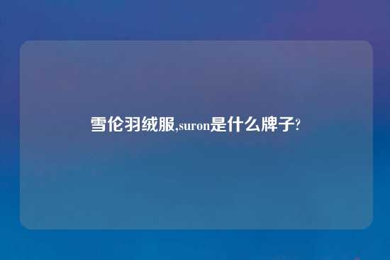 雪伦羽绒服,suron是什么牌子?