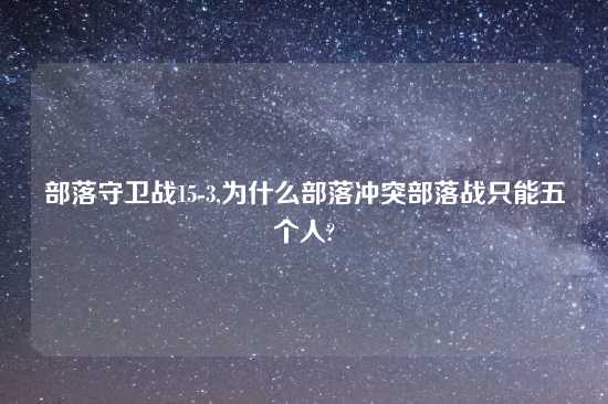 部落守卫战15-3,为什么部落冲突部落战只能五个人?