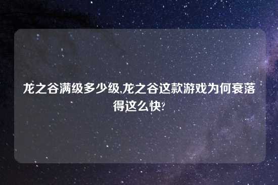 龙之谷满级多少级,龙之谷这款游戏为何衰落得这么快?