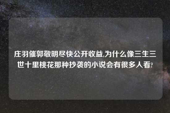 庄羽催郭敬明尽快公开收益,为什么像三生三世十里桃花那种抄袭的小说会有很多人看?
