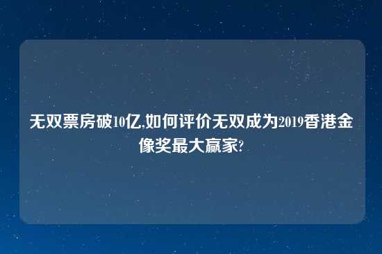 无双票房破10亿,如何评价无双成为2019香港金像奖最大赢家?