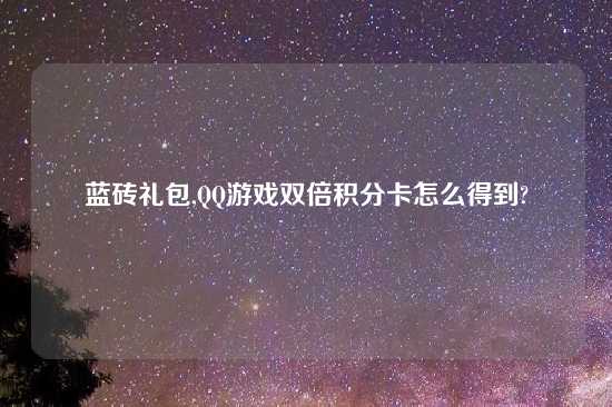 蓝砖礼包,QQ游戏双倍积分卡怎么得到?