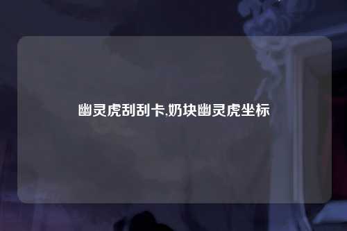 幽灵虎刮刮卡,奶块幽灵虎坐标