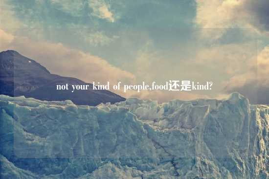 not your kind of people,food还是kind?