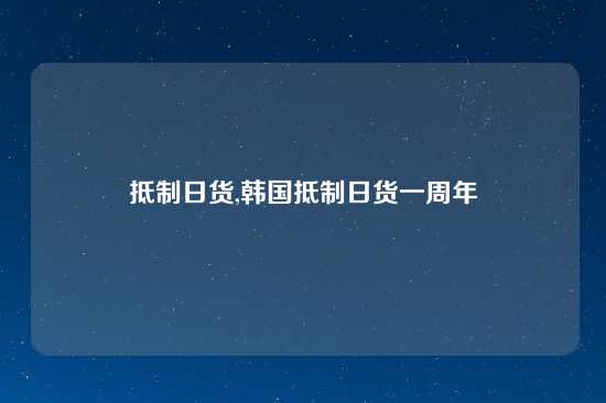 抵制日货,韩国抵制日货一周年