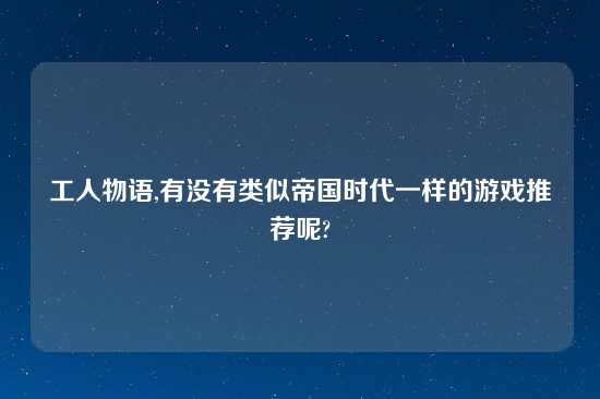 工人物语,有没有类似帝国时代一样的游戏推荐呢?