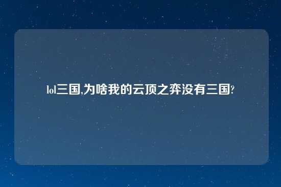 lol三国,为啥我的云顶之弈没有三国?