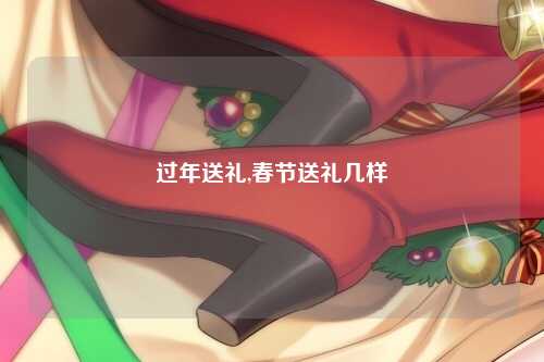 过年送礼,春节送礼几样