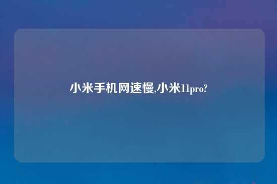 小米手机网速慢,小米11pro?