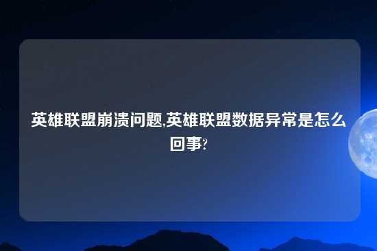 英雄联盟崩溃问题,英雄联盟数据异常是怎么回事?