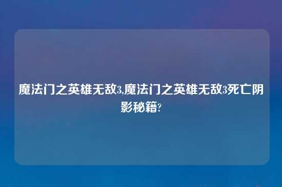 魔法门之英雄无敌3,魔法门之英雄无敌3死亡阴影秘籍?