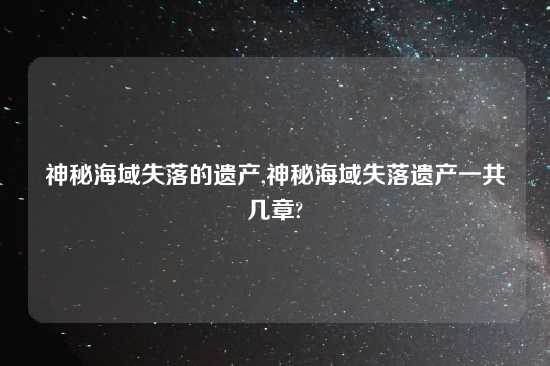 神秘海域失落的遗产,神秘海域失落遗产一共几章?